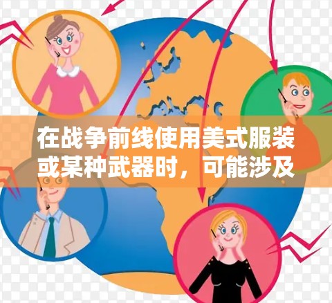 在战争前线使用美式服装或某种武器时，可能涉及到技术手段、战术策略或装备选择的问题。以下是一些可能的解释和建议