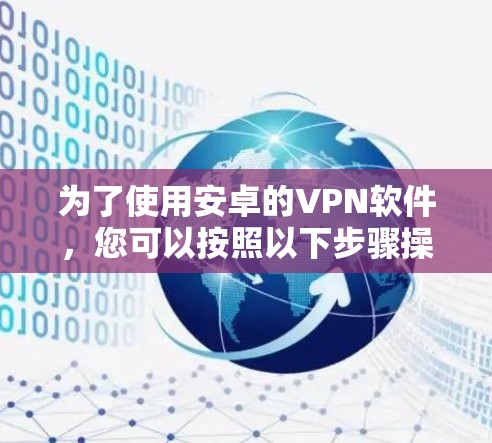 为了使用安卓的VPN软件，您可以按照以下步骤操作