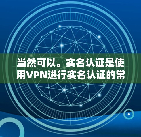 当然可以。实名认证是使用VPN进行实名认证的常见方法之一。实名认证可以确保VPN服务器和设备的可信度，从而减少被截获的风险。以下是使用实名认证实现实现步骤的指南