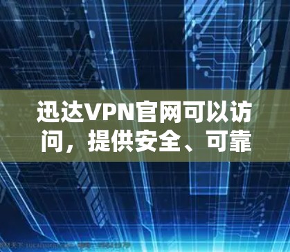 迅达VPN官网可以访问，提供安全、可靠的VPN服务。以下是关于迅达VPN的详细介绍