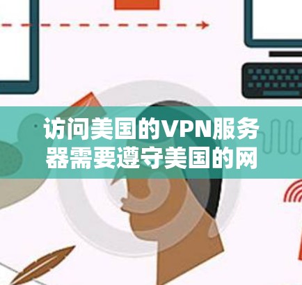 访问美国的VPN服务器需要遵守美国的网络安全法规，以及相关的网络协议。以下是一些关键点和步骤，帮助您合法访问美国的VPN