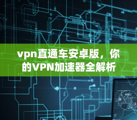 vpn直通车安卓版，你的VPN加速器全解析