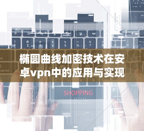 椭圆曲线加密技术在安卓vpn中的应用与实现