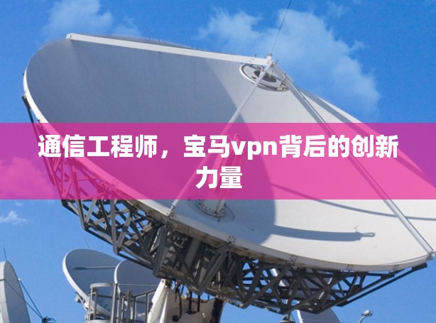 通信工程师，宝马vpn背后的创新力量