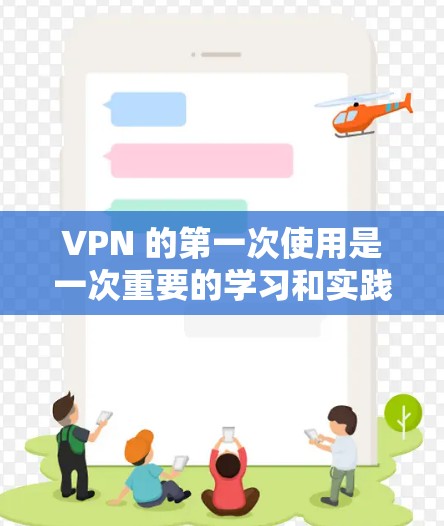 VPN 的第一次使用是一次重要的学习和实践，以下是逐步指南，帮助你顺利完成