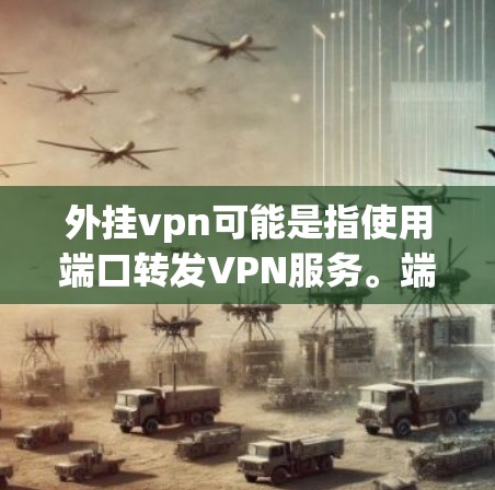 外挂vpn可能是指使用端口转发VPN服务。端口转发VPN是一种常用的VPN类型，通过转发端口来实现内部服务器与外部网络之间的连接。以下是使用端口转发VPN的步骤和注意事项