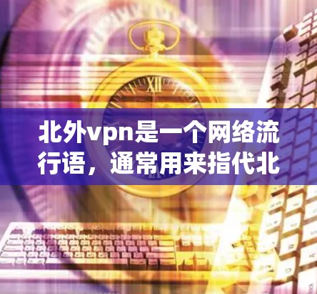 北外vpn是一个网络流行语，通常用来指代北大的VPN服务或相关的话题。北大的VPN服务是一种加密通信工具，旨在提供安全的网络连接，帮助用户进行在线交流、支付交易等
