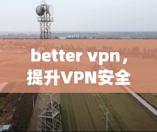 better vpn，提升VPN安全的三大关键因素