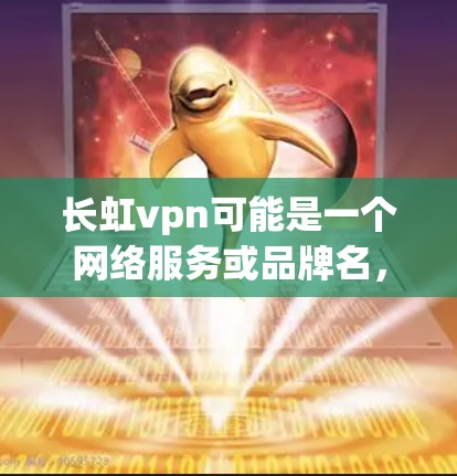 长虹vpn可能是一个网络服务或品牌名，具体信息需要根据上下文或详细查询确认。以下是关于长虹vpn的常见信息