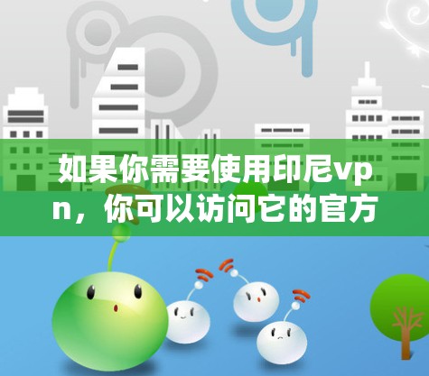 如果你需要使用印尼vpn，你可以访问它的官方网站，或者在 Facebook、Twitter、LinkedIn 等平台上找到更多关于 VPN 的信息