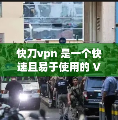 快刀vpn 是一个快速且易于使用的 VPN 服务，旨在提供快速的网络连接。以下是对快刀vpn的详细分析