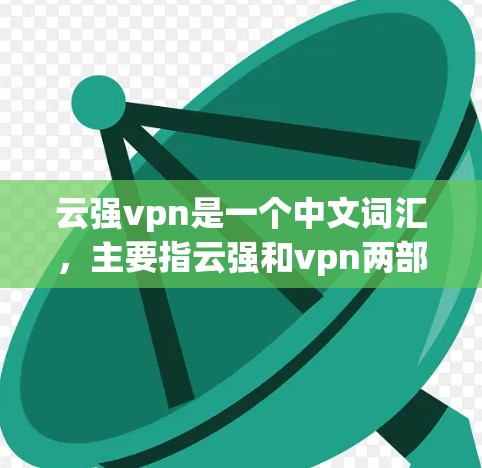 云强vpn是一个中文词汇，主要指云强和vpn两部分的组合词，通常用于游戏或技术术语中的描述。具体含义可能因上下文而异，但常见于某种游戏或电子游戏的术语中
