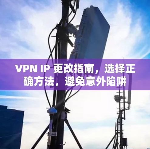 VPN IP 更改指南，选择正确方法，避免意外陷阱