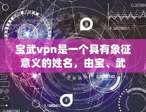 宝武vpn是一个具有象征意义的姓名，由宝、武、vpn三个部分组成。以下是对其可能含义和用途的详细分析