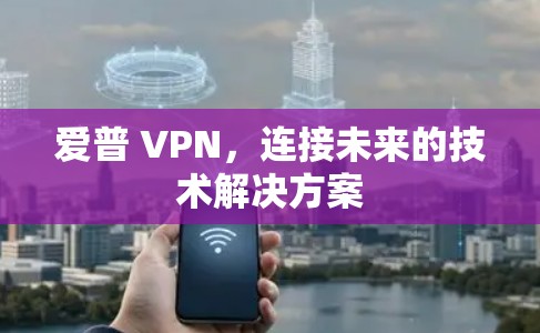 爱普 VPN，连接未来的技术解决方案
