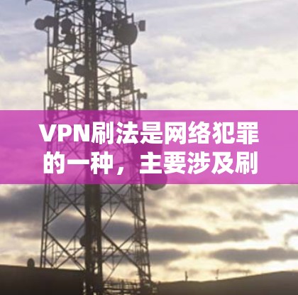 VPN刷法是网络犯罪的一种，主要涉及刷取VPN账户中的资金。以下是关于VPN刷法的详细信息