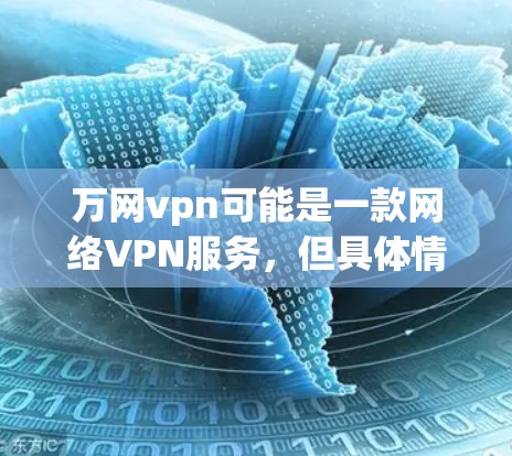 万网vpn可能是一款网络VPN服务，但具体情况因用户推荐而异。以下是一些通常网络VPN服务的常见特点