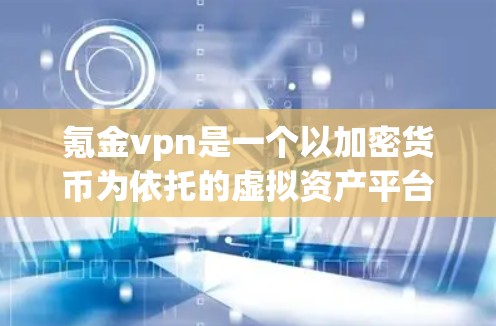 氪金vpn是一个以加密货币为依托的虚拟资产平台，旨在提供虚拟货币的交易和投资服务。以下是关于氪金vpn的详细信息