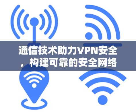 通信技术助力VPN安全，构建可靠的安全网络