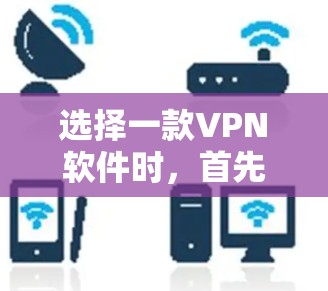 选择一款VPN软件时，首先要根据自己的需求和情况来决定。以下是一些常见的VPN软件推荐，供你参考