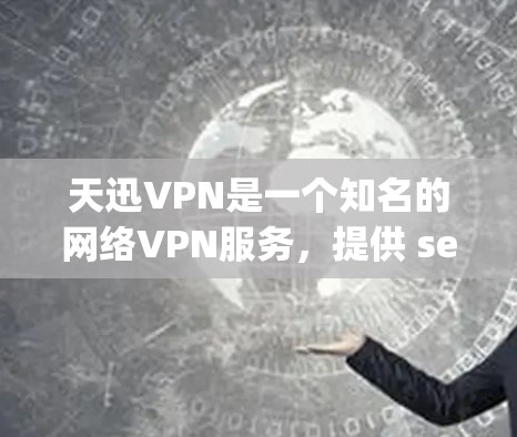 天迅VPN是一个知名的网络VPN服务，提供 secure 的网络连接体验。它通过多种加密协议，如 OpenVPN 和 Tor，让用户可以安全地访问互联网