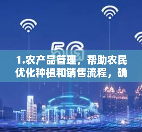 1.农产品管理，帮助农民优化种植和销售流程，确保产品符合质量标准