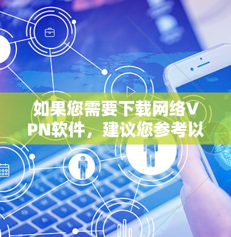 如果您需要下载网络VPN软件，建议您参考以下几种常见的 VPN 软件