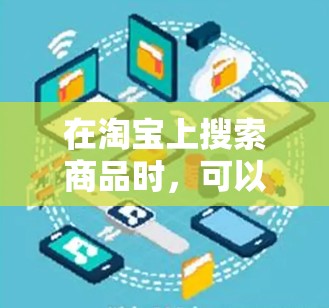 在淘宝上搜索商品时，可以按照以下步骤进行