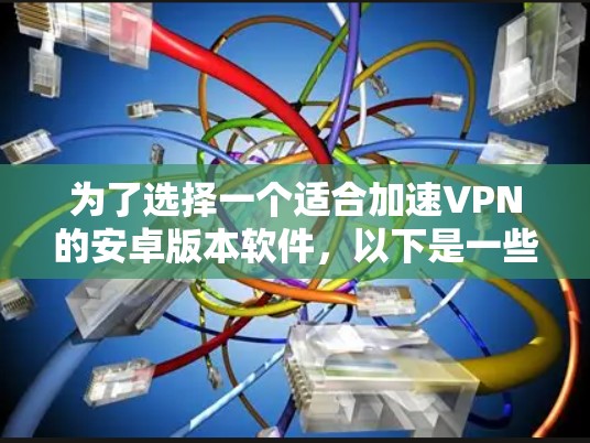 为了选择一个适合加速VPN的安卓版本软件，以下是一些关键考虑因素和推荐
