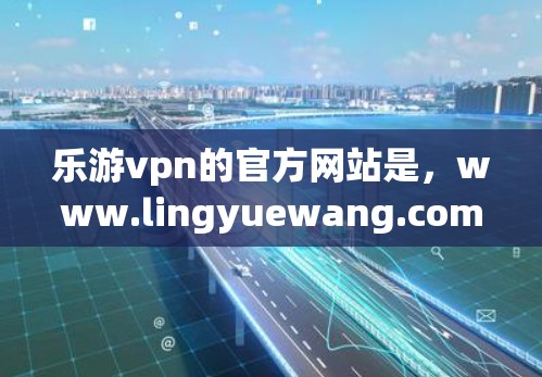乐游vpn的官方网站是，www.lingyuewang.com]http:www.lingyuewang.com)乐游vpn提供多种类型的旅游信息，包括