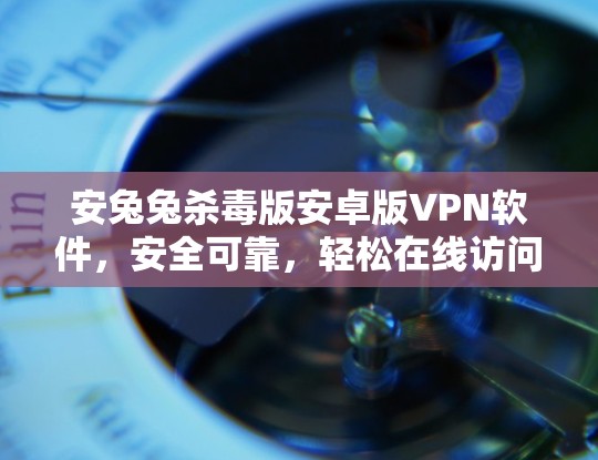 安兔兔杀毒版安卓版VPN软件，安全可靠，轻松在线访问互联网