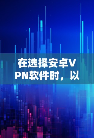 在选择安卓VPN软件时，以下是详细的分析和推荐