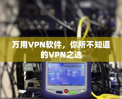 万用VPN软件，你所不知道的VPN之选