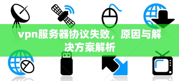vpn服务器协议失败，原因与解决方案解析