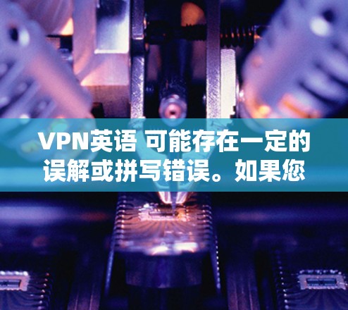 VPN英语 可能存在一定的误解或拼写错误。如果您指的是 VPN英语学习 或 VPN英语应用，我可以提供一些关于如何使用VPN来学习英语的信息