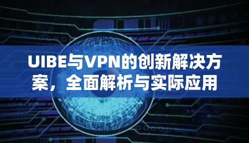 UIBE与VPN的创新解决方案，全面解析与实际应用