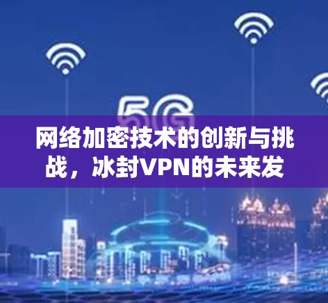 网络加密技术的创新与挑战，冰封VPN的未来发展之路