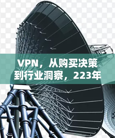 VPN，从购买决策到行业洞察，223年行业趋势与未来展望