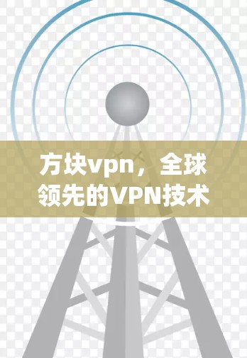 方块vpn，全球领先的VPN技术，守护你的网络安全