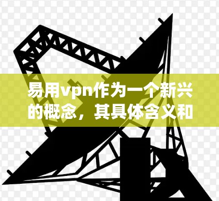 易用vpn作为一个新兴的概念，其具体含义和作用尚未完全明确。然而，基于对相关领域的理解，可以做出以下分析