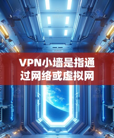 VPN小墙是指通过网络或虚拟网络建立连接，利用虚拟空间进行数据传输和信息交换的工具或方法。它通常用于商务、军事或个人隐私保护等领域。以下是关于VPN小墙的详细信息
