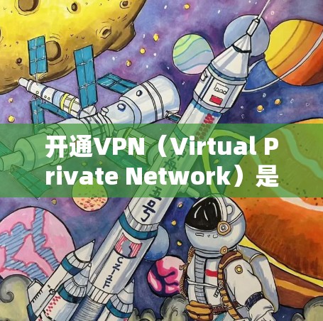 开通VPN（Virtual Private Network）是一项需要安全的步骤，旨在为用户提供一个安全的、加密的网络环境。以下是逐步指南如何开通VPN