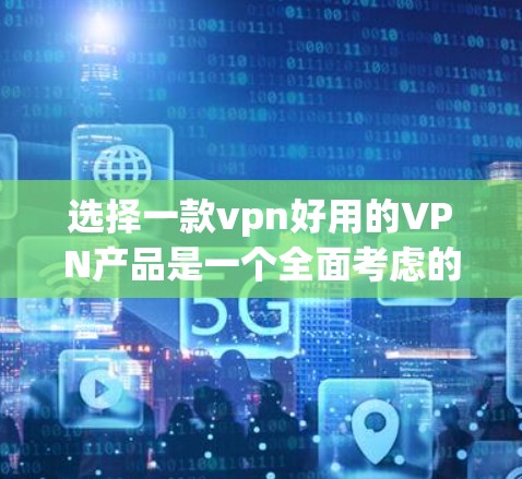 选择一款vpn好用的VPN产品是一个全面考虑的安全性和便利性的决策。以下是一个结构化的总结，帮助您做出明智的选择