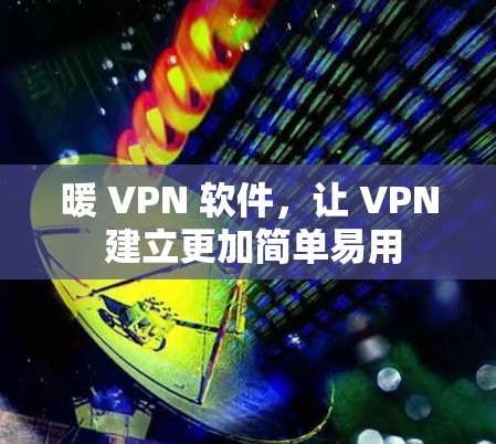 暖 VPN 软件，让 VPN 建立更加简单易用