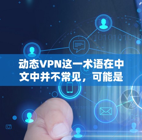 动态VPN这一术语在中文中并不常见，可能是指国外的动态保护VPN或国内的动态VPN技术。以下是对这个术语的可能解释和答案