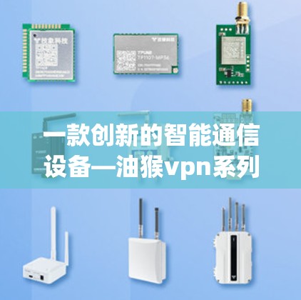 一款创新的智能通信设备—油猴vpn系列