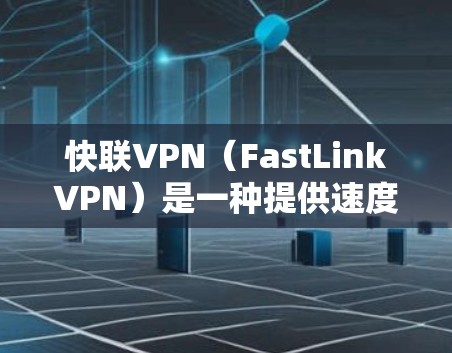 快联VPN（FastLinkVPN）是一种提供速度快、功能丰富的VPN服务。它通常基于区块链技术或加密算法，提供加密数据传输，确保数据的安全性和隐私性。以下是一些关于快联VPN的常见问题及回答