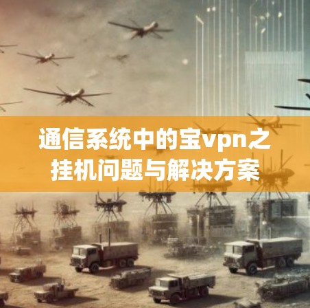 通信系统中的宝vpn之挂机问题与解决方案