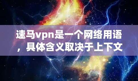 速马vpn是一个网络用语，具体含义取决于上下文。它可能有不同的解释，具体取决于速马和vpn的含义