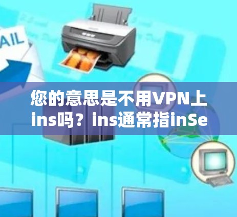 您的意思是不用VPN上ins吗？ins通常指inSession文件，通常位于ins文件夹中，用于监控和记录VPN session。如果你希望卸载ins文件，您可以按照以下步骤操作